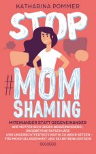 Stop MomShaming. Miteinander statt gegeneinander. Wie Mütter sich gegen Besserwisserei, ungebetene Ratschläge und ungerechtfertigte Kritik zur  Wehr s