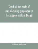 Sketch of the mode of manufacturing gunpowder at the Ishapore mills in Bengal. With a record of the experiments carried on to ascertain the value of c