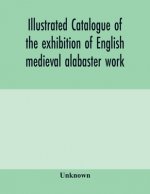 Illustrated catalogue of the exhibition of English medieval alabaster work