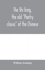 Shi king, the old Poetry classic of the Chinese