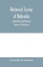 Botanical survey of Nebraska. Conducted by the Botanical Seminar I. Preliminary