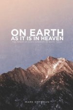 On Earth As It Is In Heaven: The Power of God's Kingdom at Work Today