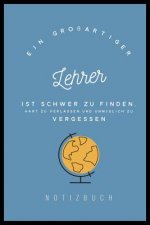 Ein Grossartiger Lehrer Ist Schwer Zu Finden, Hart Zu Verlassen Und Unmöglich Zu Vergessen Notizbuch: A5 Tagebuch mit schönen Sprüchen als Geschenk fü