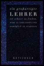 Ein Grossartiger Lehrer Ist Schwer Zu Finden, Hart Zu Verlassen Und Unmöglich Zu Vergessen Notizbuch: A5 52 Wochen Kalender als Geschenk für Lehrer -