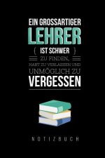 Ein Grossartiger Lehrer Ist Schwer Zu Finden, Hart Zu Verlassen Und Unmöglich Zu Vergessen Notizbuch: A5 Tagebuch mit schönen Sprüchen als Geschenk fü