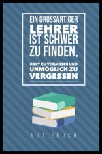 Ein Grossartiger Lehrer Ist Schwer Zu Finden, Hart Zu Verlassen Und Unmöglich Zu Vergessen Notizbuch: A5 Notizbuch punktiert als Geschenk für Lehrer -