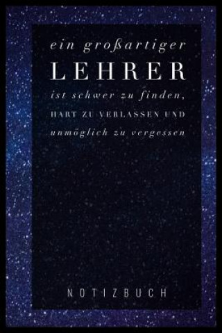 Ein Grossartiger Lehrer Ist Schwer Zu Finden, Hart Zu Verlassen Und Unmöglich Zu Vergessen Notizbuch: A5 Notizbuch punktiert als Geschenk für Lehrer -