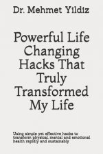 Powerful Life Changing Hacks That Truly Transformed My Life: Using simple yet effective hacks to transform physical, mental and emotional health rapid