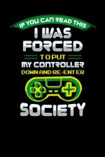 I Was Forced To Put My Controller Down An Reenter Society: 120 Pages I 6x9 I Music Sheet I Funny & Cool Sarcasm Gaming Gifts for Geeks
