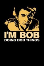 I'm Bob Doing Bob Things: 120 Pages I 6x9 I Music Sheet I Funny Bob Name & Humor Gifts I Apparel
