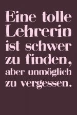 Eine tolle Lehrerin ist schwer zu finden, aber unmöglich zu vergessen.: A5 Notizbuch 120 Seiten mit Punktraster Dot Grid - Persönliches Geschenk Absch