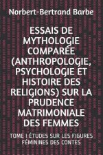 Essais de Mythologie Comparée (Anthropologie, Psychologie Et Histoire Des Religions) Sur La Prudence Matrimoniale Des Femmes: Tome I Études Sur Les Fi