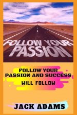 follow your passion: follow your passion and success will follow