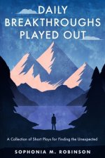 Daily Breakthroughs Played Out: A Collection of Short Plays for Finding the Unexpected