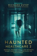 Haunted Healthcare 2: Medical Professionals and Patients Share Their Encounters with the Paranormal