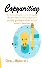 Copywriting: the ultimate guide to learn how to write copy that sells, communicate with impact, write persuasive advertising, gener