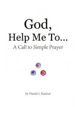 God Help Me To... (black and white version): A Call to Simple Prayer