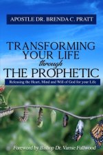 Transforming your life through the Prophetic: Releasing the Heart, Mind and Will of God for your Life