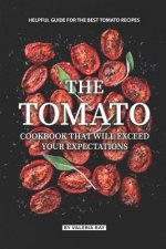 The Tomato Cookbook That Will Exceed Your Expectations: Helpful Guide for The Best Tomato Recipes