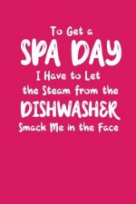 To Get A Spa Day I Have To Let The Steam From The Dishwasher Smack Me In The Face: A Funny Gift for Busy Moms