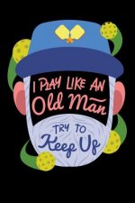 I Play Like An Old Man, Try To Keep Up: 120 Pages I 6x9 I Graph Paper 5x5 I Funny Pickleball Gifts for Sport Enthusiasts