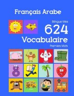 Français Arabe Bilingue Mes 624 Vocabulaire Premiers Mots: Francais Arabe imagier essentiel dictionnaire ( French Arabic flashcards )