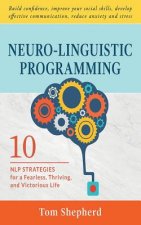 Neuro-Linguistic Programming: 10 NLP Strategies for a Fearless, Thriving, and Victorious Life - Build confidence, improve your social skills, develo