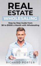 Real Estate Wholesaling: How to Start with Real Estate Wholesaling, from 0 to $100,000 per Month