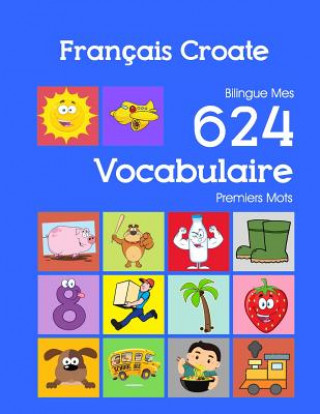 Français Croate Bilingue Mes 624 Vocabulaire Premiers Mots: Francais Croate imagier essentiel dictionnaire ( French Croatian flashcards )