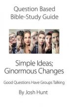 Question-based Bible Study Guide -- Simple Ideas; Ginormous Changes: Good Questions Have Groups Talking