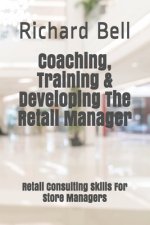 Coaching, Training & Developing The Retail Manager: Retail Consulting Skills For Store Managers