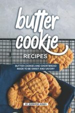 Butter Cookie Recipes: Butter Cookies and Shortbread Made to Be Sweet and Savory