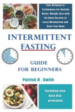 Intermittent Fasting Guide for Beginners: Your Ultimate 5+ Techniques for Healthy Detox, Weight loss with Fat Burn Secrets to reset Metabolism and Hea