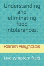 Understanding and eliminating food intolerances.: Live symptom free!