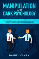 Manipulation and Dark Psychology: Advanced Guide to Learn the main Secrets & Techniques to Influence People. Use Persuasion and Empath to Get What You
