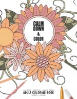 Calm Down & Color - Manifest - Meditate - Relieve Stress - Adult Coloring Book - Flowers Volume 1: Use this coloring book to manifest your dreams, med