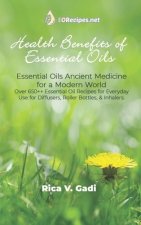 Health Benefits of Essential Oils: Essential Oils Ancient Medicine for a Modern World Over 650++ Essential Oil Recipes for Everyday Use for Diffusers,