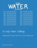 30 Day's Water Challenge: Challenge yourself to improve your life in 30 days by drinking water