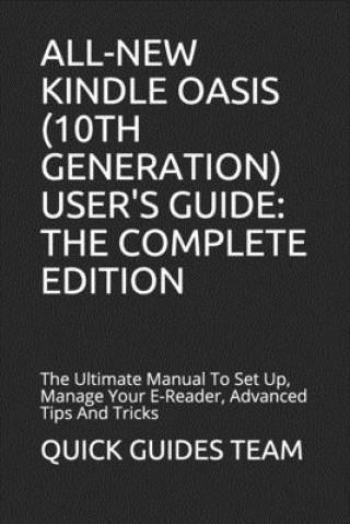 All-New Kindle Oasis (10th Generation) User's Guide: THE COMPLETE EDITION: The Ultimate Manual To Set Up, Manage Your E-Reader, Advanced Tips And Tric