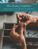 Wire Jewelry Compilation: Beginner's Guide To Creating Superb Wire and Beaded Jewelry