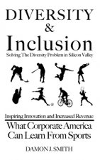 DIVERSITY & Inclusion: Solving The Diversity Problem In Silicon Valley: Inspiring Innovation and Increased Revenue - What Corporate America C