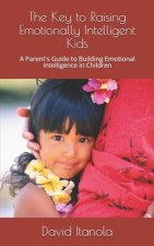 The Key to Raising Emotionally Intelligent Kids: A Parent's Guide to Building Emotional Intelligence in Children