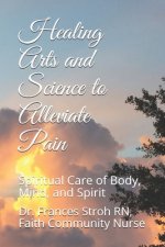 Healing Arts and Science to Alleviate Pain: Spiritual Care of Body, Mind, and Spirit