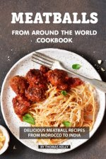 Meatballs from Around the World Cookbook: Delicious Meatball Recipes from Morocco to India
