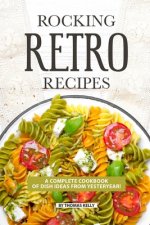 Rocking Retro Recipes: A Complete Cookbook of Dish Ideas from Yesteryear!