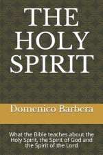 The Holy Spirit: What the Bible teaches about the Holy Spirit, the Spirit of God and the Spirit of the Lord