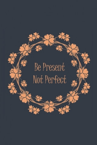 Be Present Not Perfect