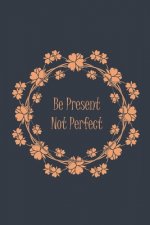 Be Present Not Perfect