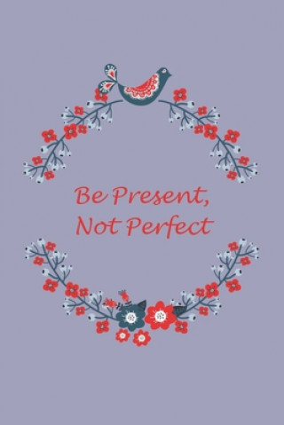 Be Present, Not Perfect