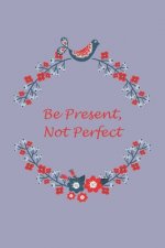 Be Present, Not Perfect